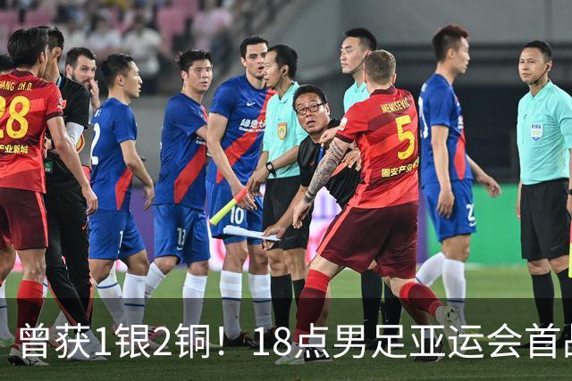 曾获1银2铜！18点男足亚运会首战 冲连续3届开门红 PK朝鲜或遇激战